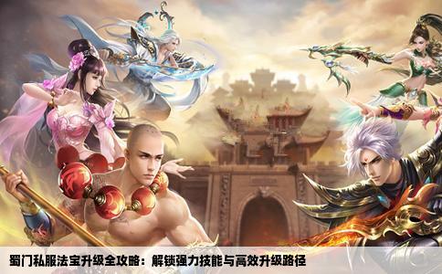 蜀门私服法宝升级全攻略：解锁强力技能与高效升级路径